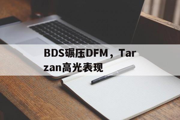 包含BDS碾压DFM，Tarzan高光表现的词条